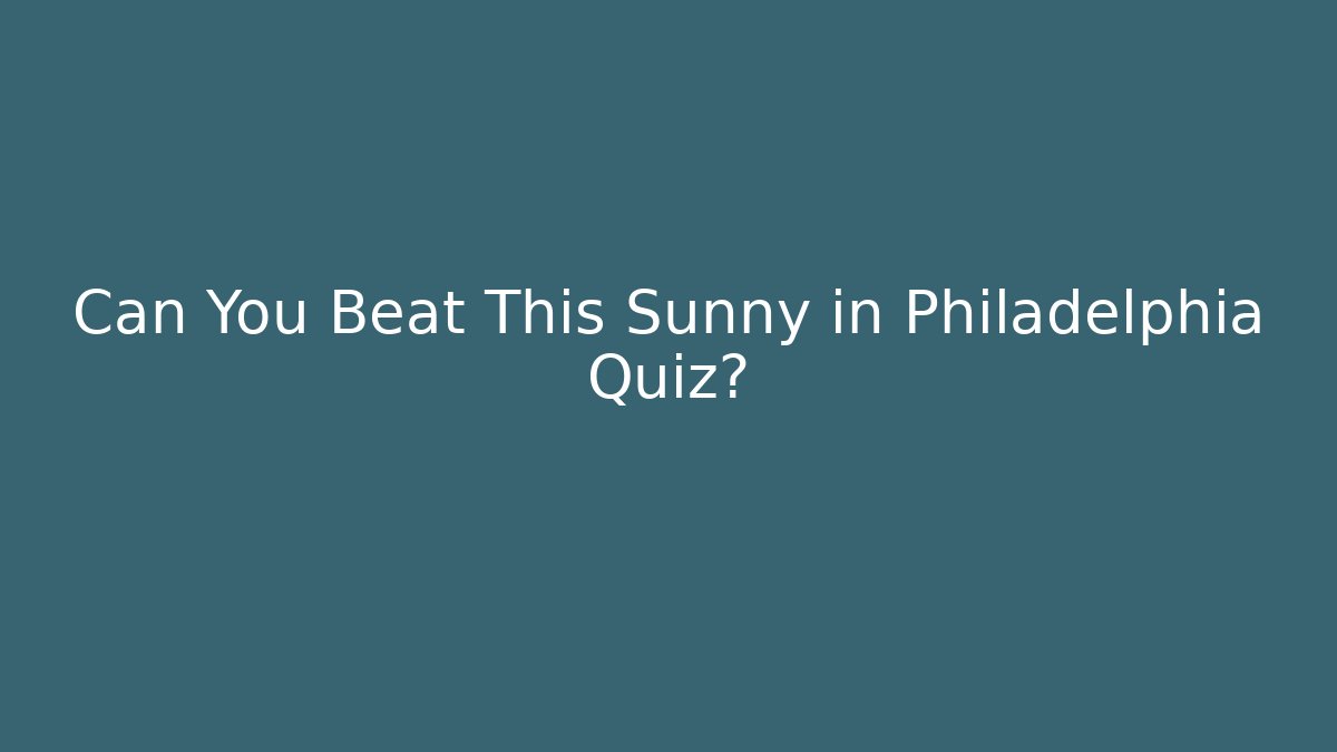 Can You Beat This Sunny in Philadelphia Quiz?