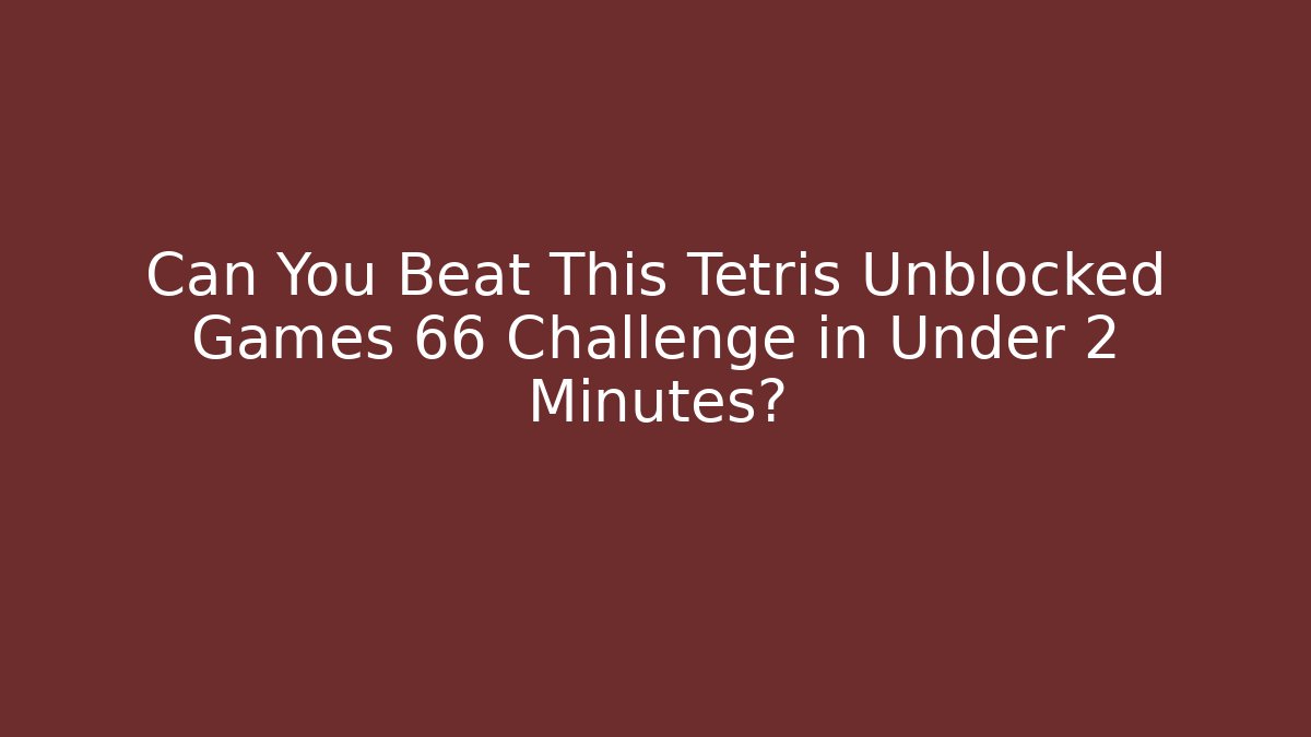 Can You Beat This Tetris Unblocked Games 66 Challenge in Under 2 Minutes?