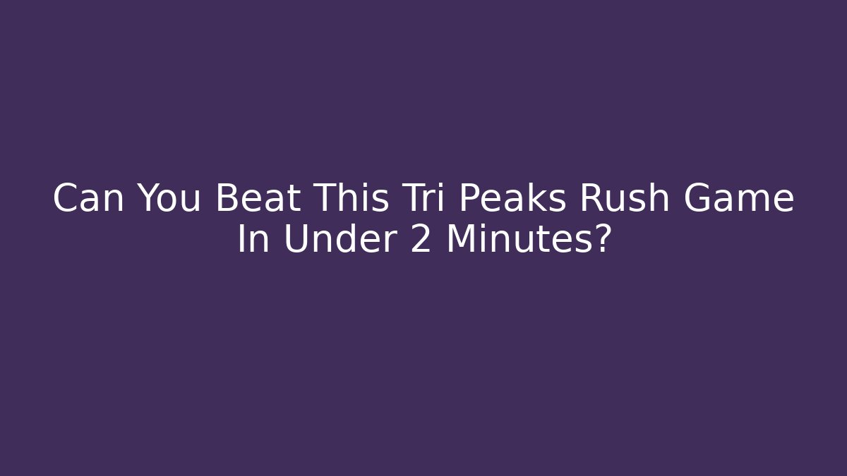 Can You Beat This Tri Peaks Rush Game In Under 2 Minutes?
