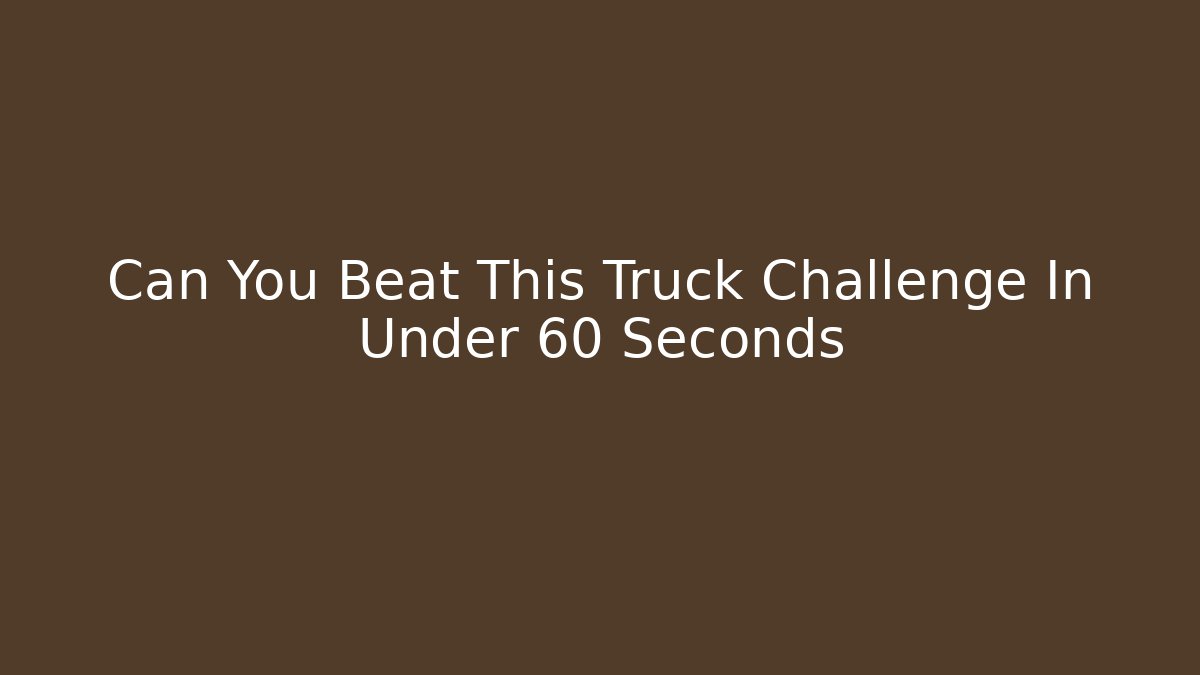 Can You Beat This Truck Challenge In Under 60 Seconds - Critter Realm