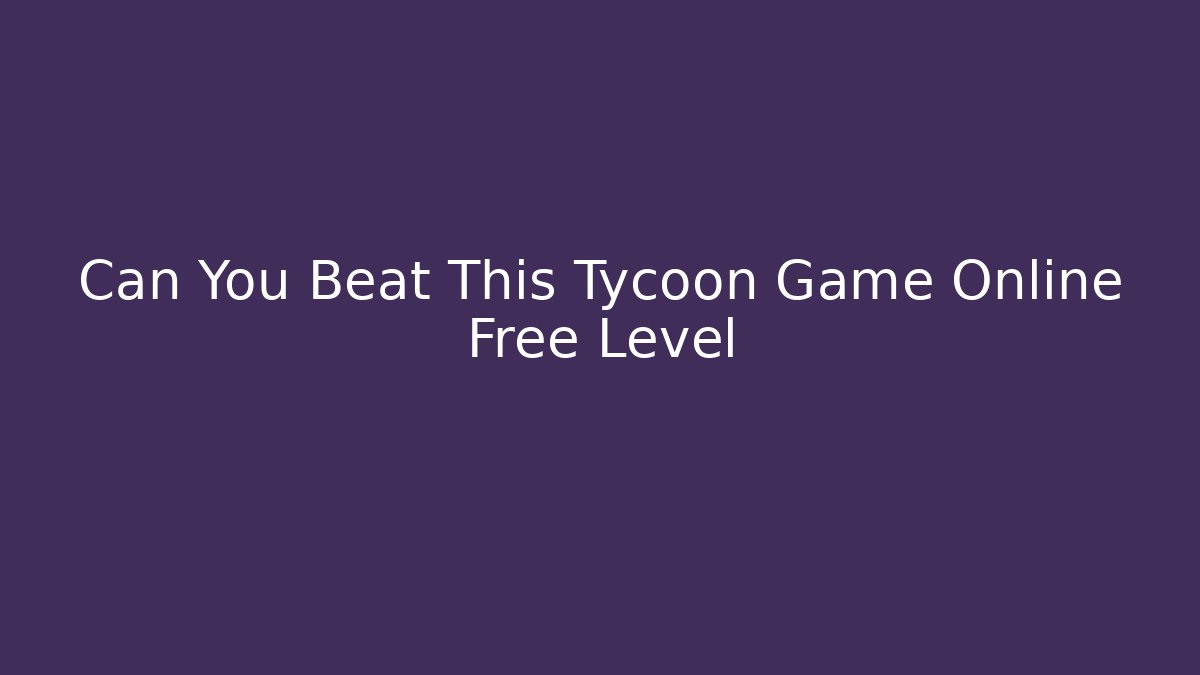 Can You Beat This Tycoon Game Online Free Level