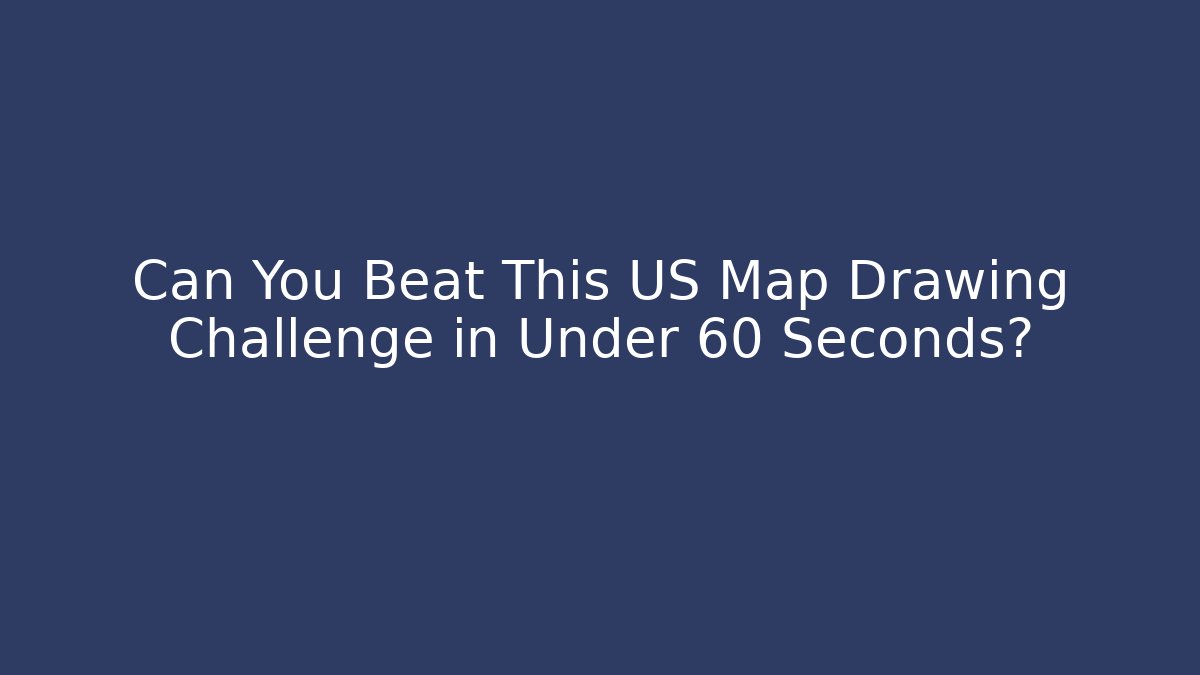 Can You Beat This US Map Drawing Challenge in Under 60 Seconds?