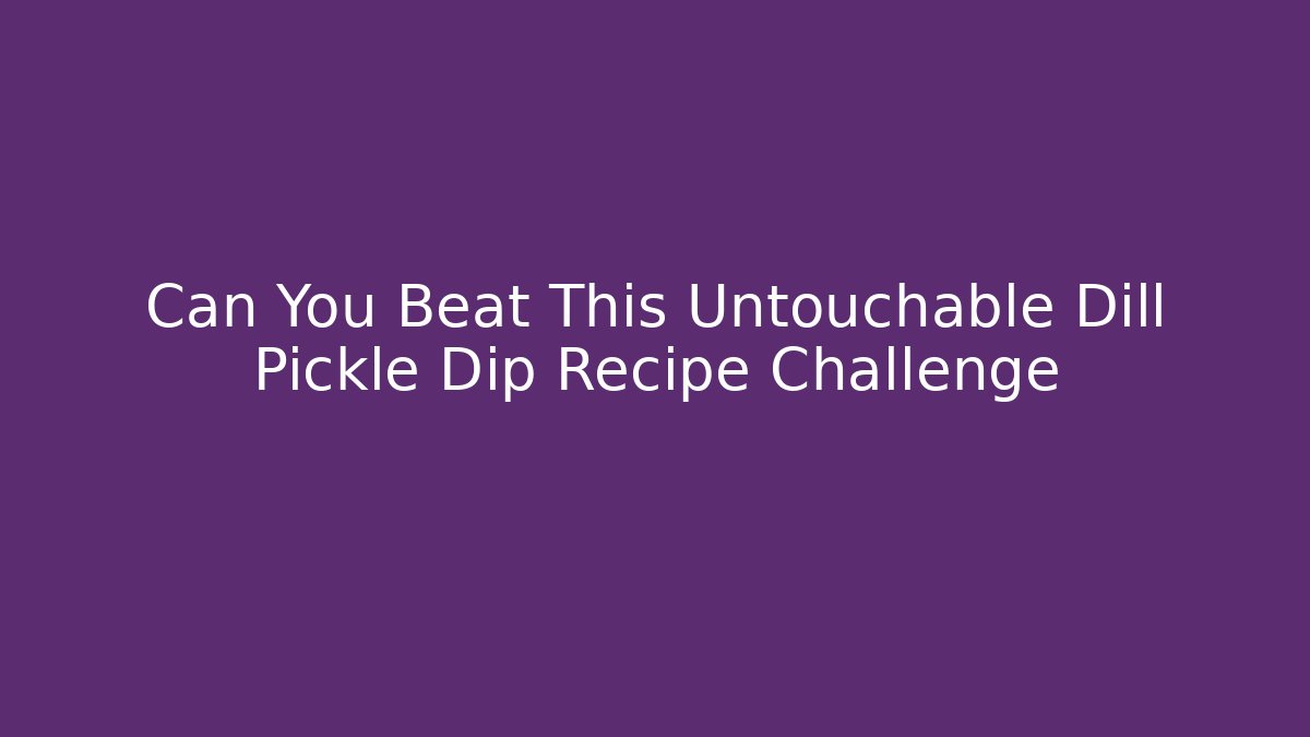 Can You Beat This Untouchable Dill Pickle Dip Recipe Challenge