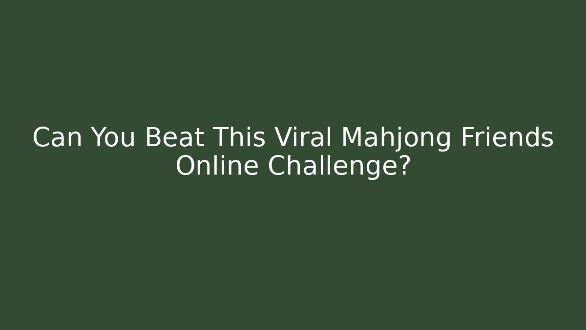 Can You Beat This Viral Mahjong Friends Online Challenge?