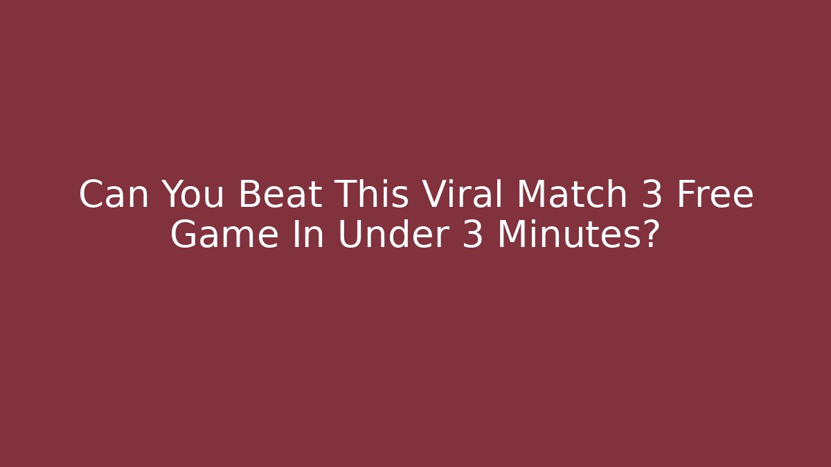 Can You Beat This Viral Match 3 Free Game In Under 3 Minutes?