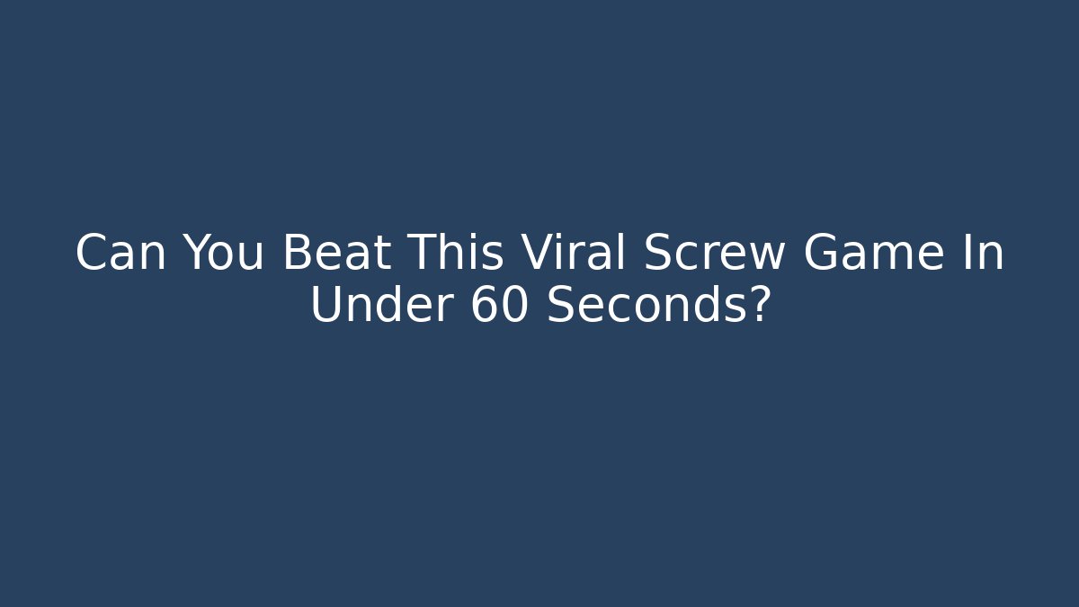 Can You Beat This Viral Screw Game In Under 60 Seconds?
