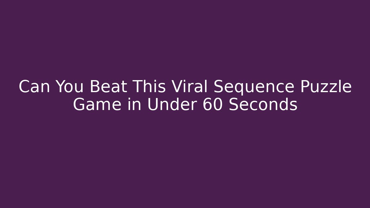 Can You Beat This Viral Sequence Puzzle Game in Under 60 Seconds