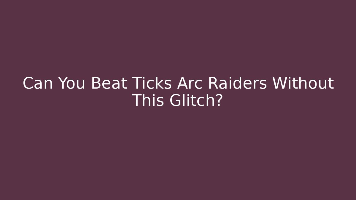 Can You Beat Ticks Arc Raiders Without This Glitch?