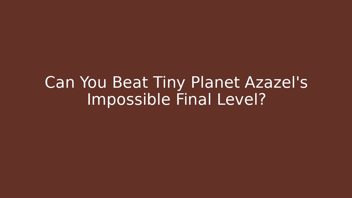 Can You Beat Tiny Planet Azazel's Impossible Final Level?