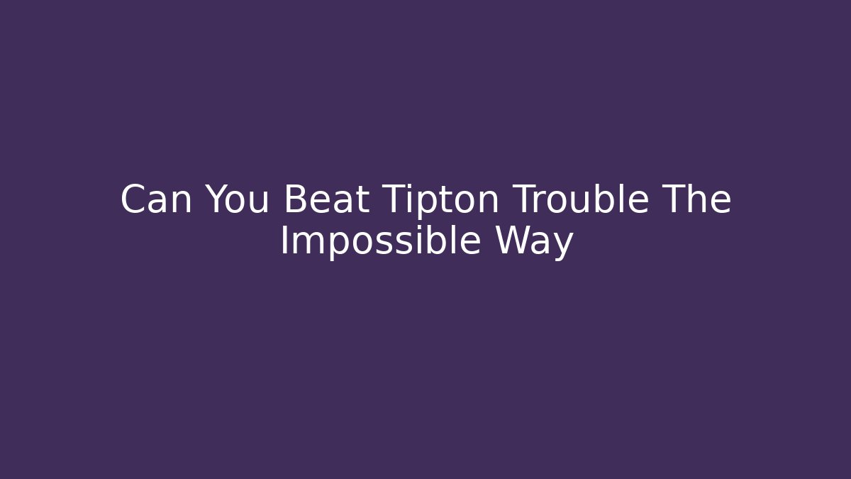 Can You Beat Tipton Trouble The Impossible Way - Critter Realm