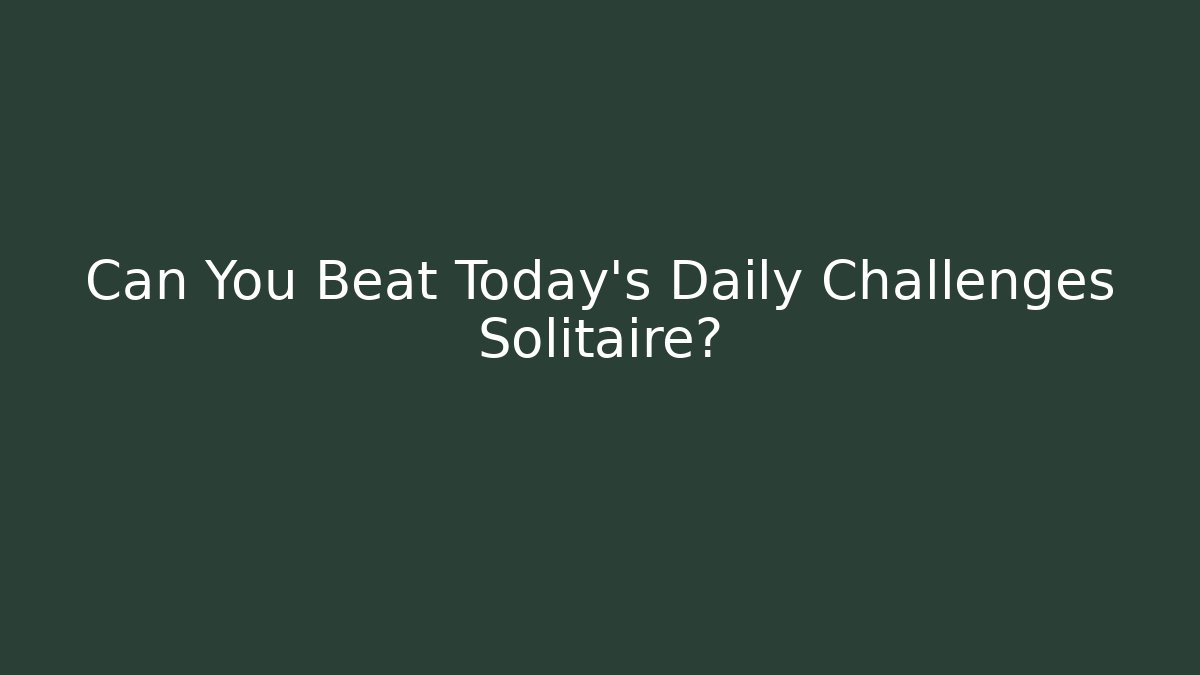 Can You Beat Today's Daily Challenges Solitaire?