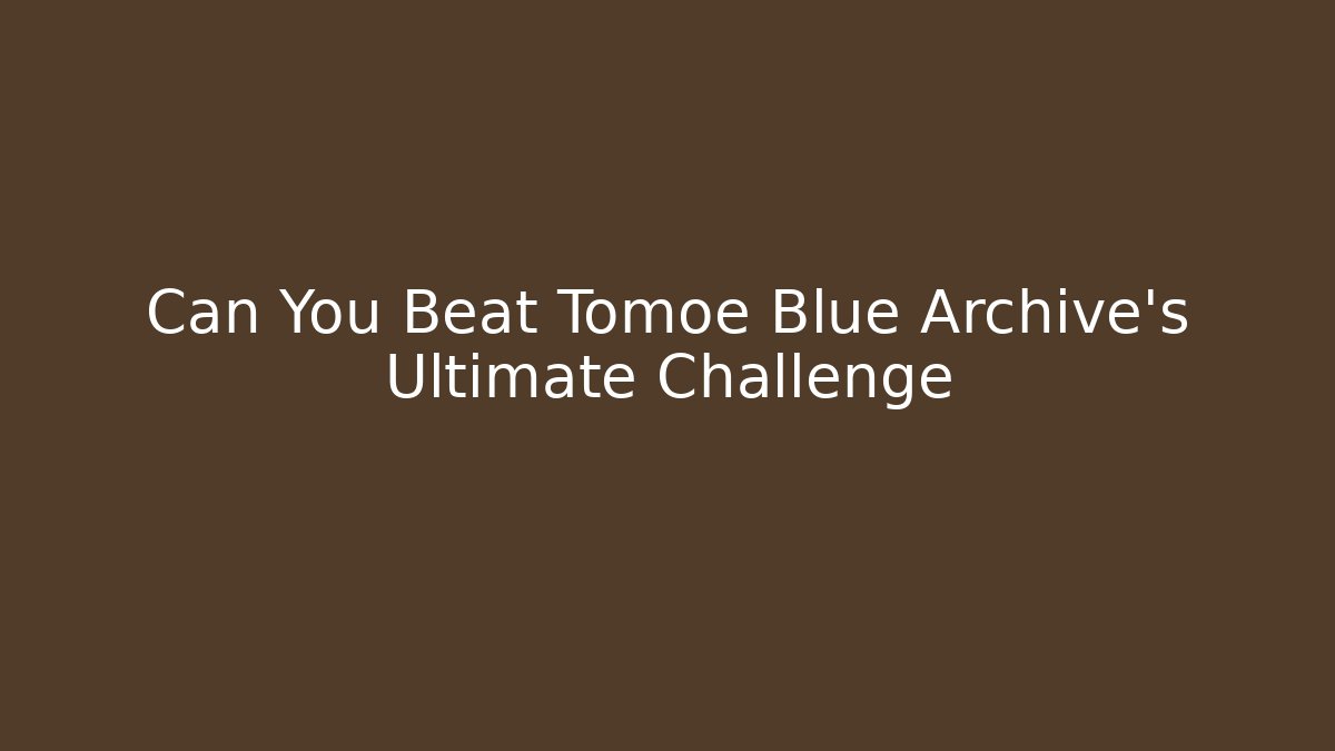 Can You Beat Tomoe Blue Archive's Ultimate Challenge