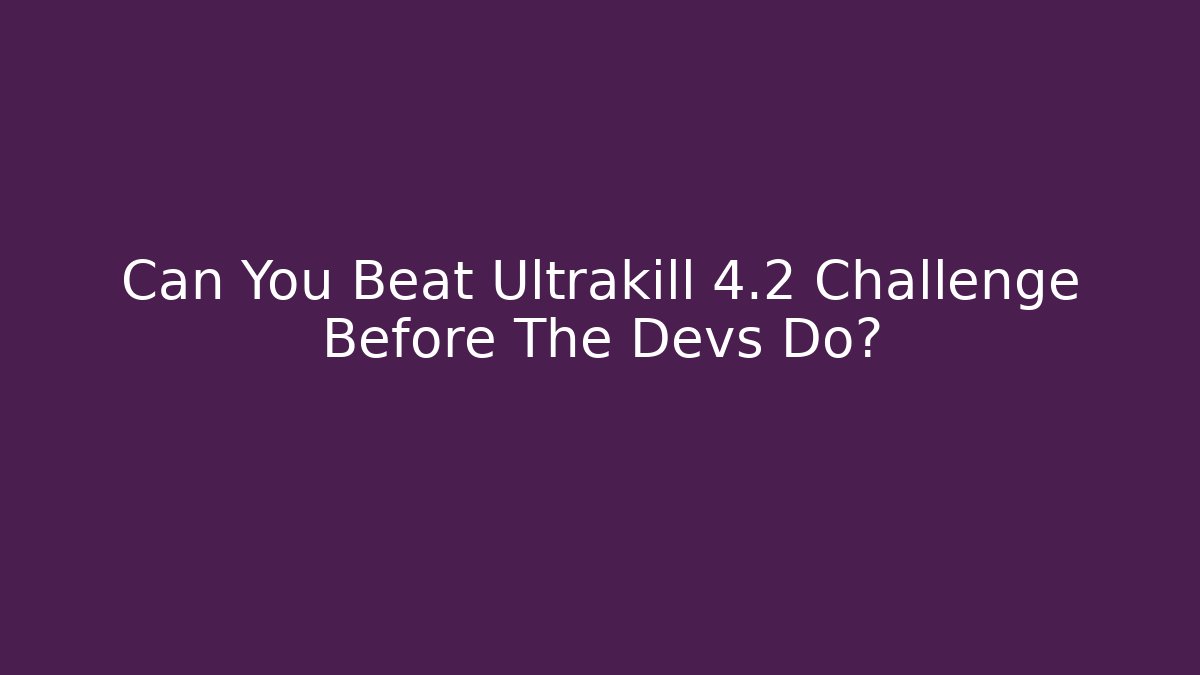Can You Beat Ultrakill 4.2 Challenge Before The Devs Do?