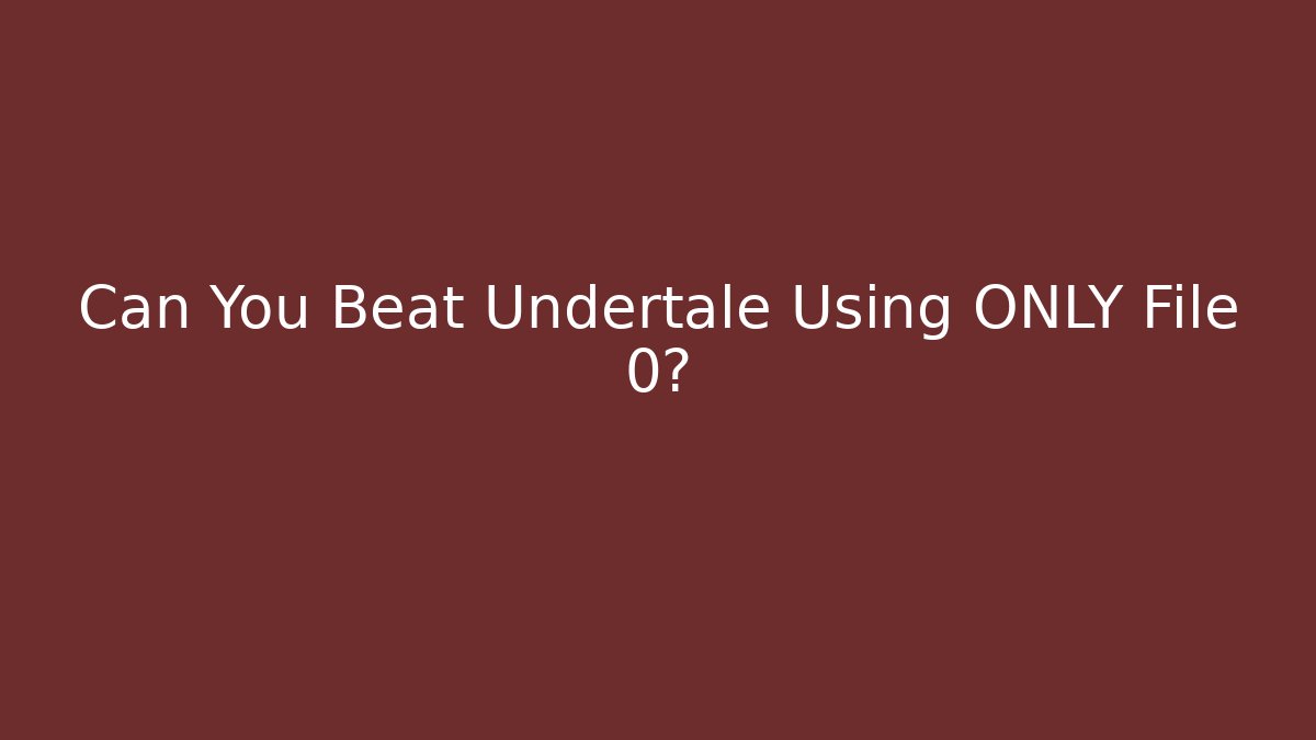 Can You Beat Undertale Using ONLY File 0?