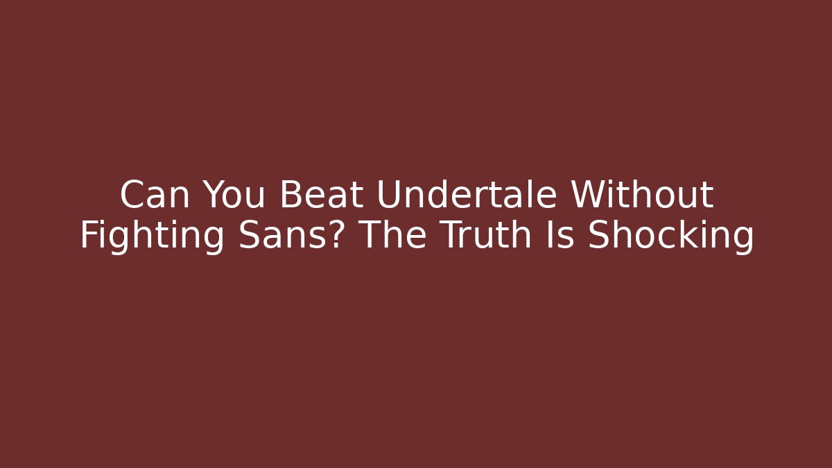 Can You Beat Undertale Without Fighting Sans? The Truth Is Shocking