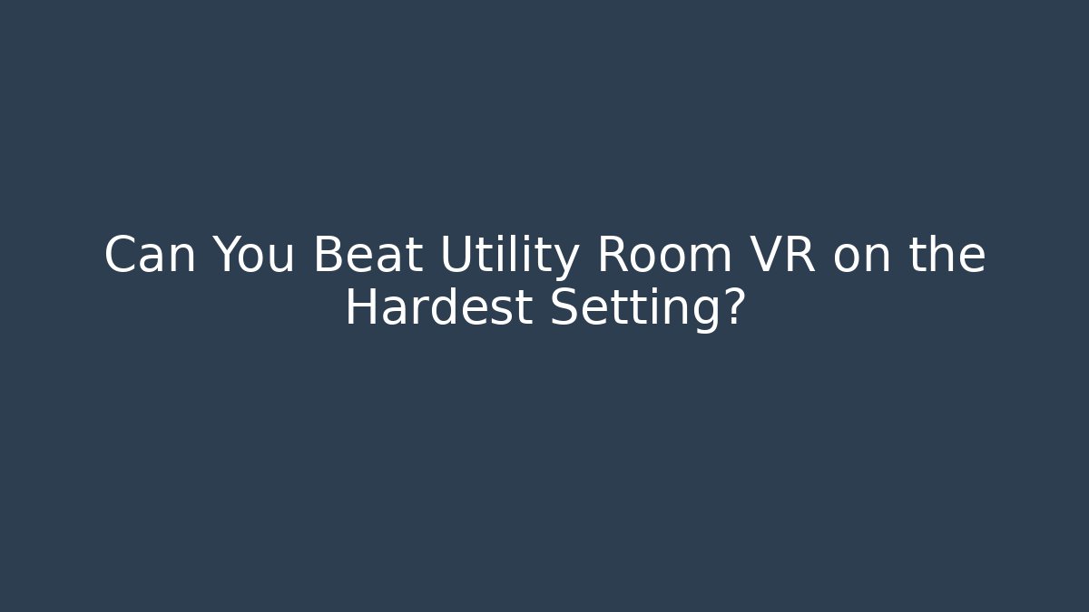 Can You Beat Utility Room VR on the Hardest Setting?