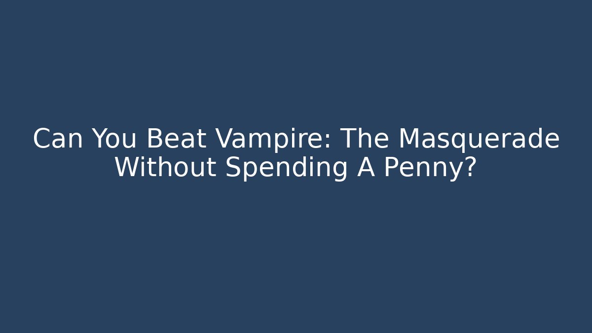 Can You Beat Vampire: The Masquerade Without Spending A Penny?