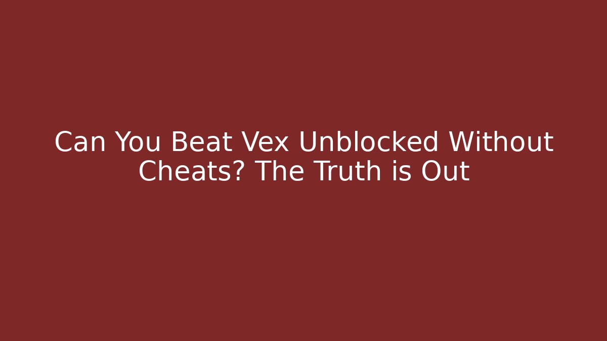 Can You Beat Vex Unblocked Without Cheats? The Truth is Out