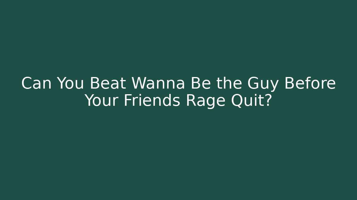 Can You Beat Wanna Be the Guy Before Your Friends Rage Quit?