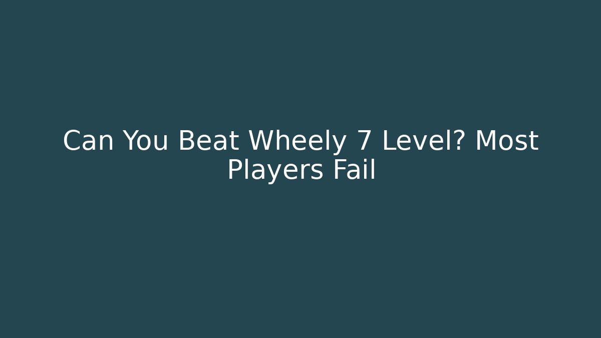 Can You Beat Wheely 7 Level? Most Players Fail