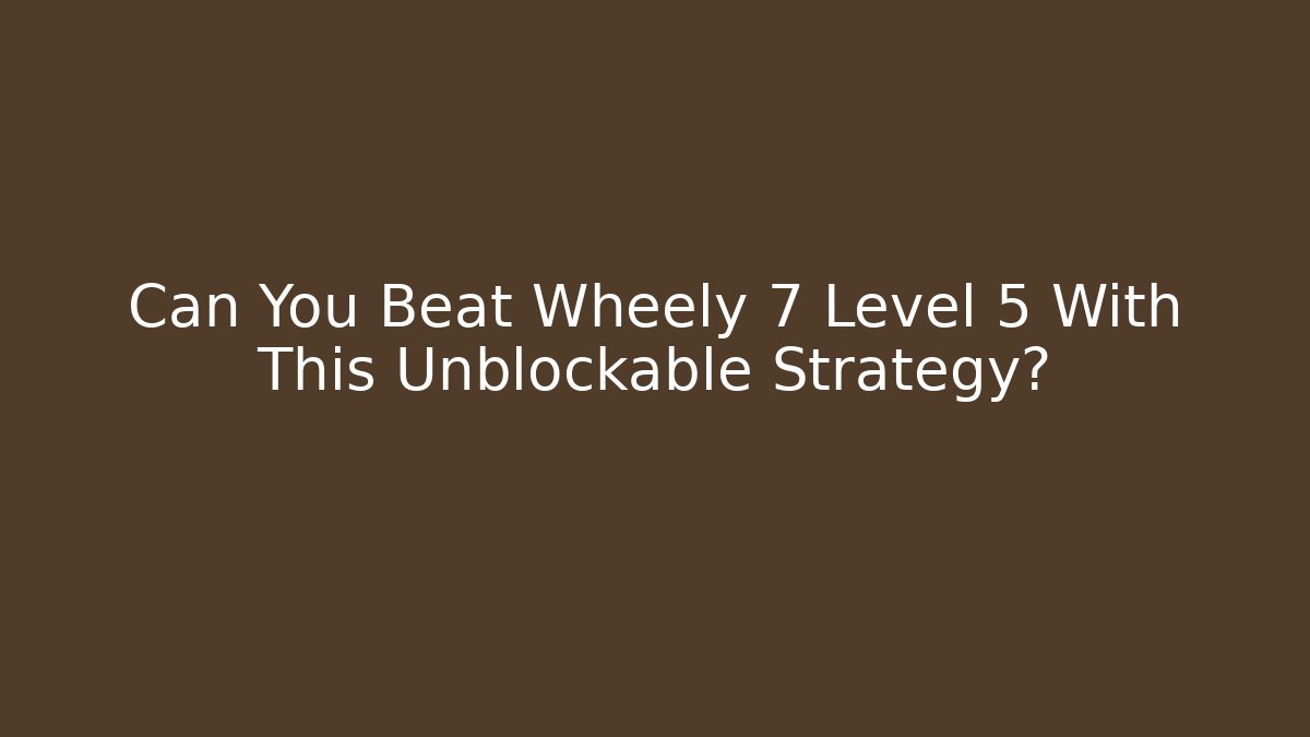 Can You Beat Wheely 7 Level 5 With This Unblockable Strategy?