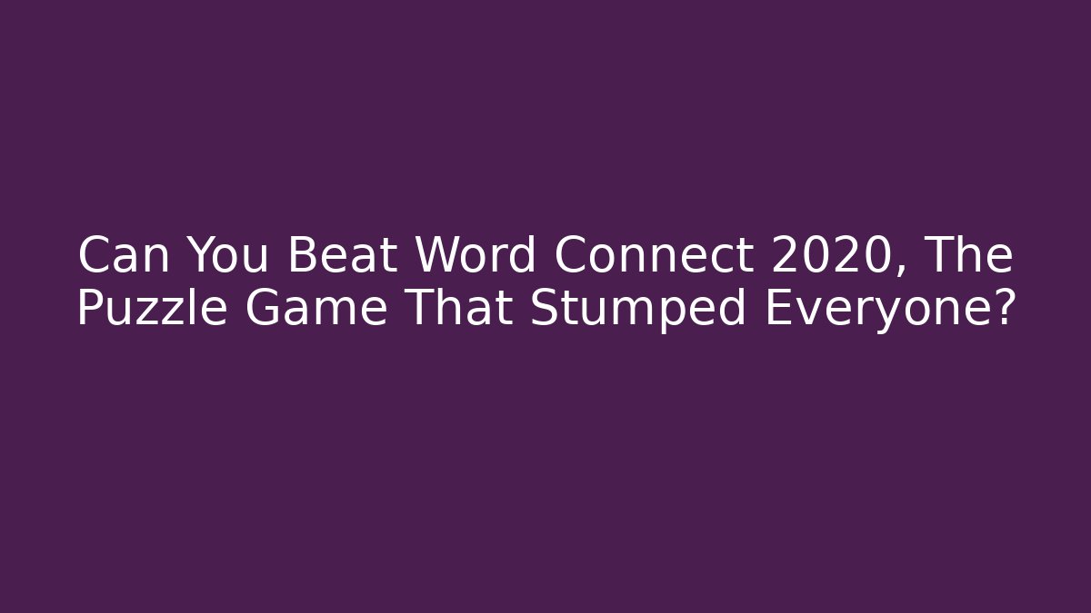 Can You Beat Word Connect 2020, The Puzzle Game That Stumped Everyone?