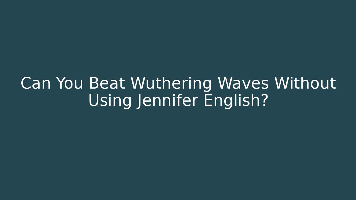 Can You Beat Wuthering Waves Without Using Jennifer English?