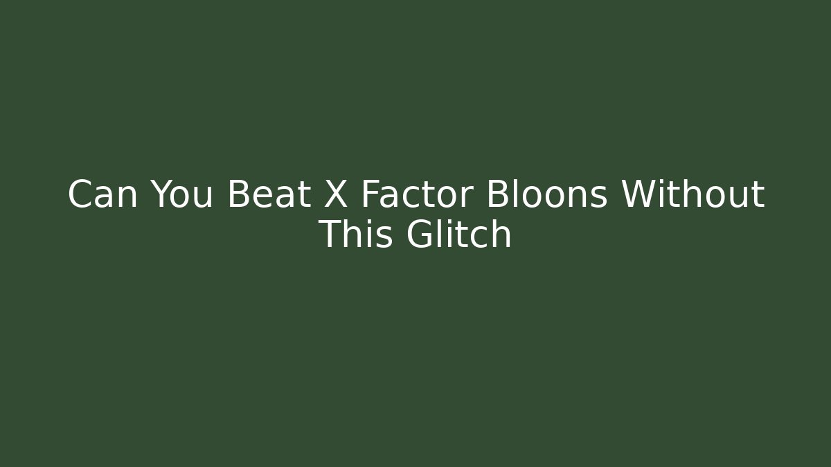 Can You Beat X Factor Bloons Without This Glitch