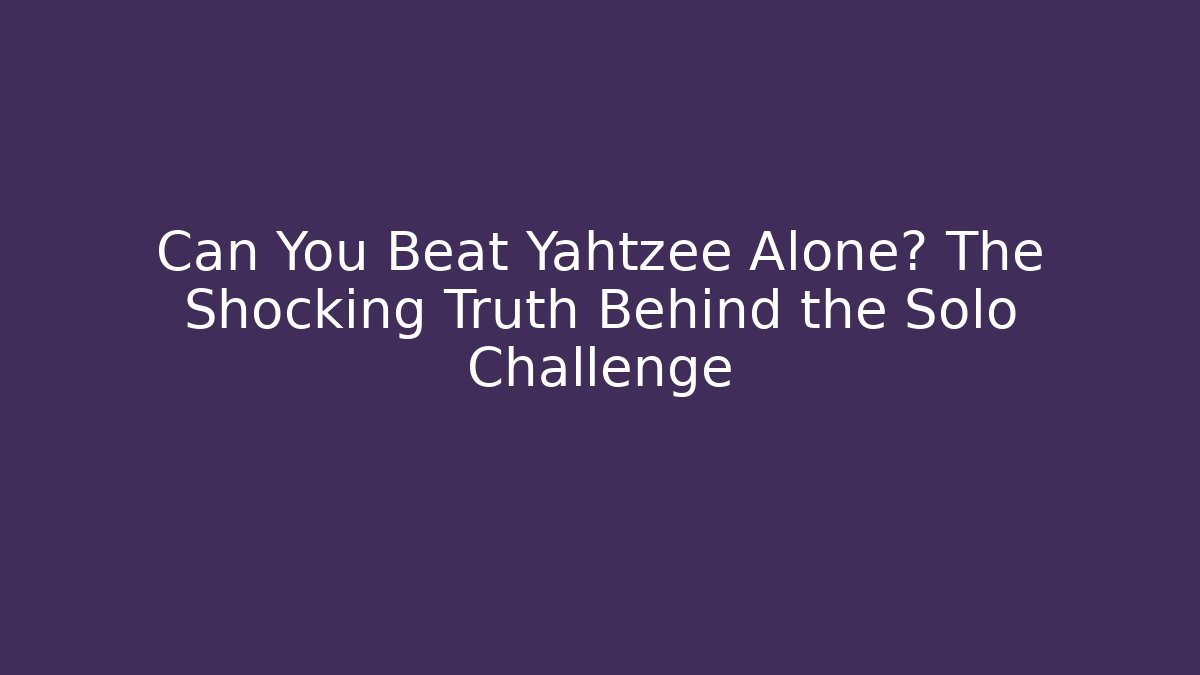 Can You Beat Yahtzee Alone? The Shocking Truth Behind the Solo Challenge
