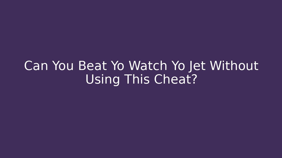 Can You Beat Yo Watch Yo Jet Without Using This Cheat?