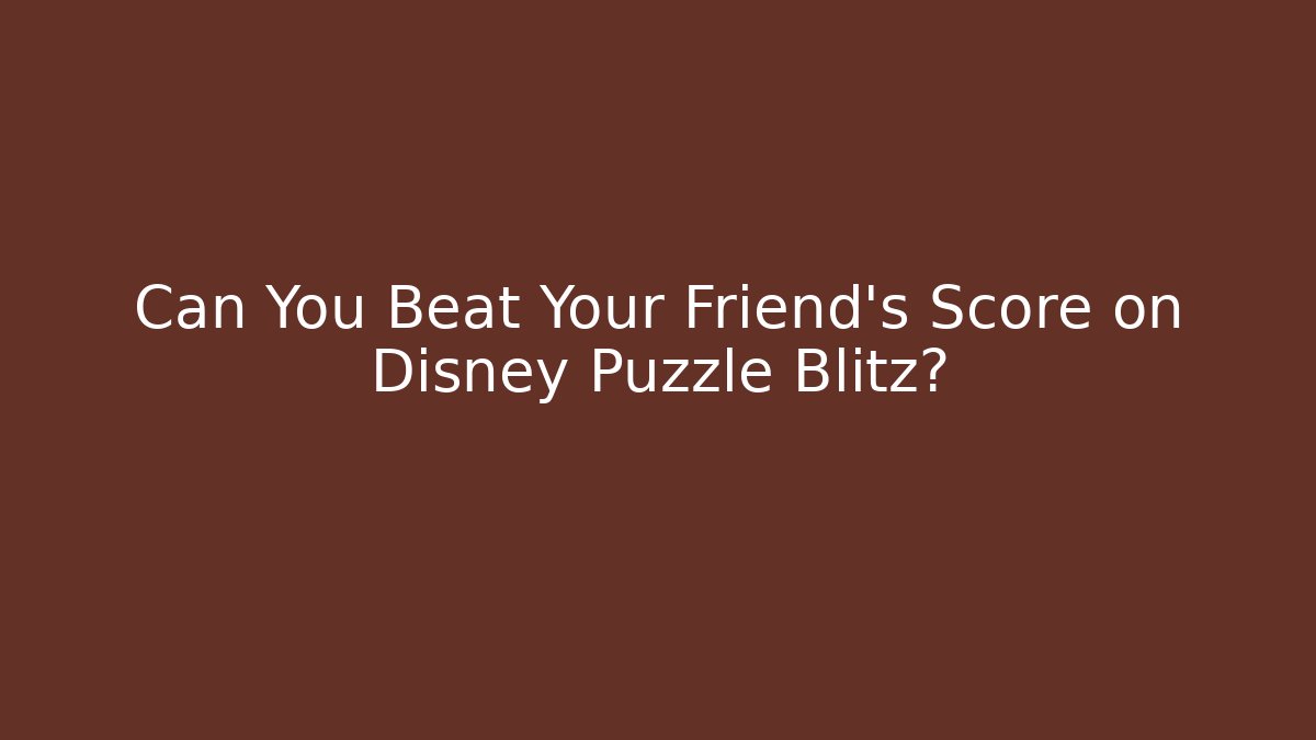 Can You Beat Your Friend's Score on Disney Puzzle Blitz?
