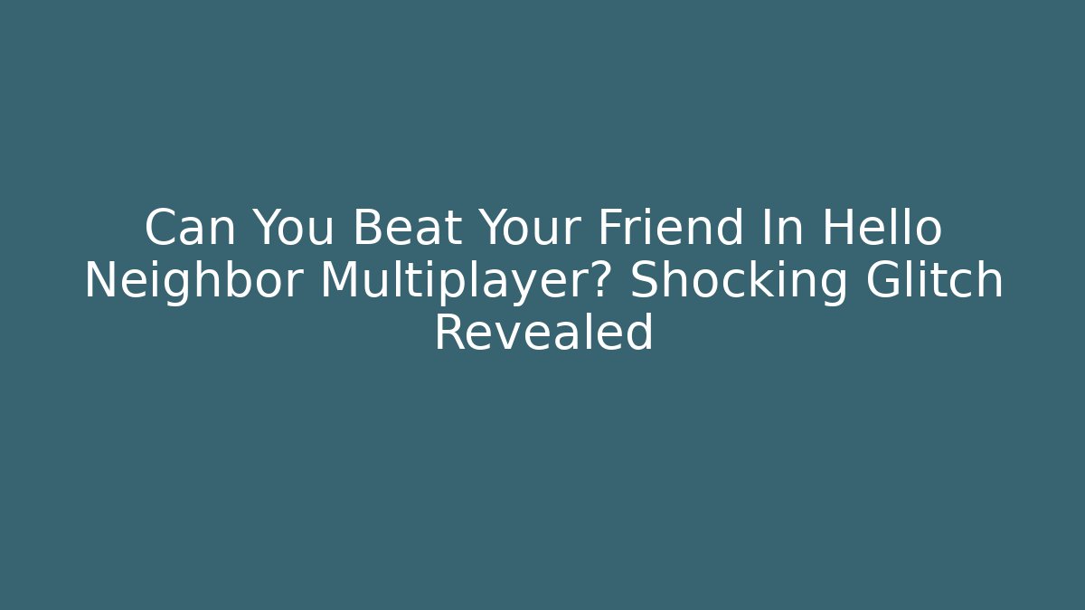 Can You Beat Your Friend In Hello Neighbor Multiplayer? Shocking Glitch Revealed