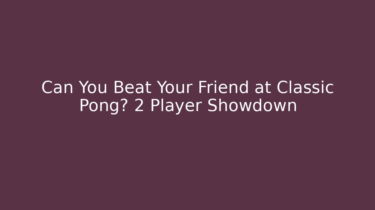 Can You Beat Your Friend at Classic Pong? 2 Player Showdown