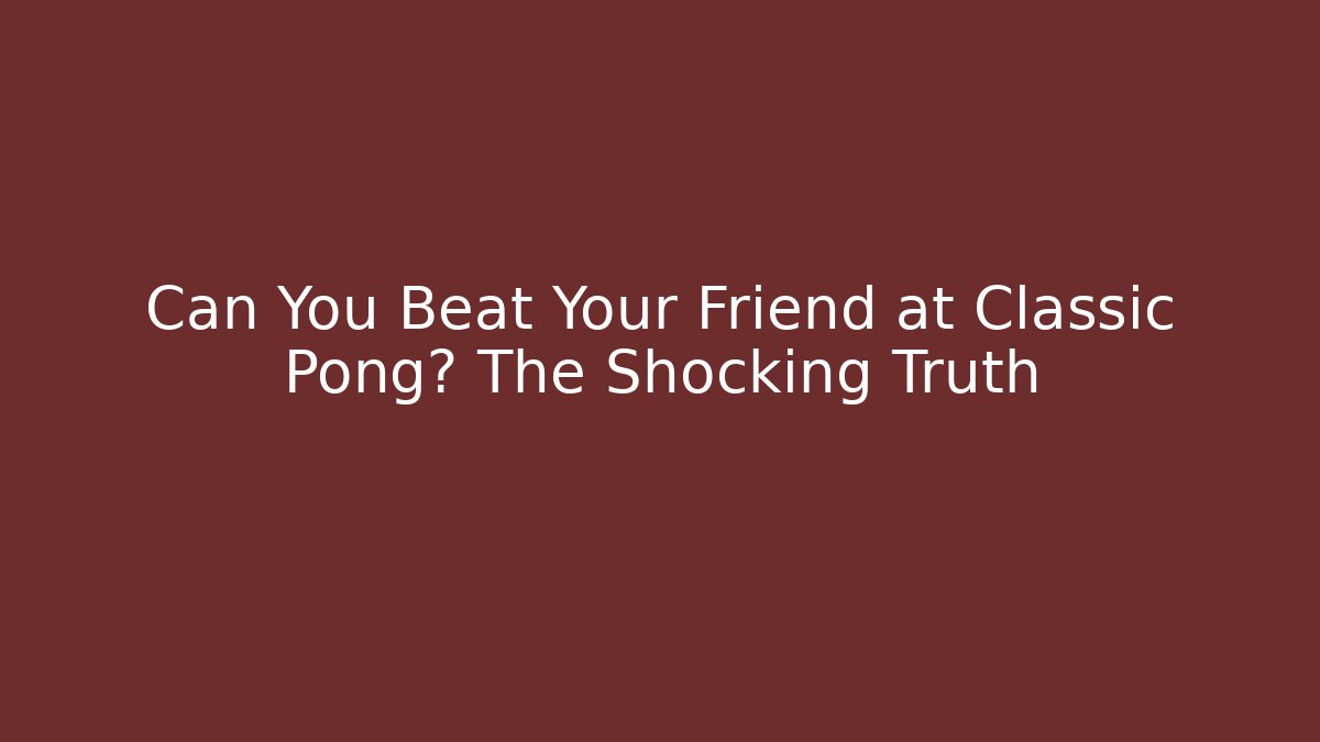 Can You Beat Your Friend at Classic Pong? The Shocking Truth