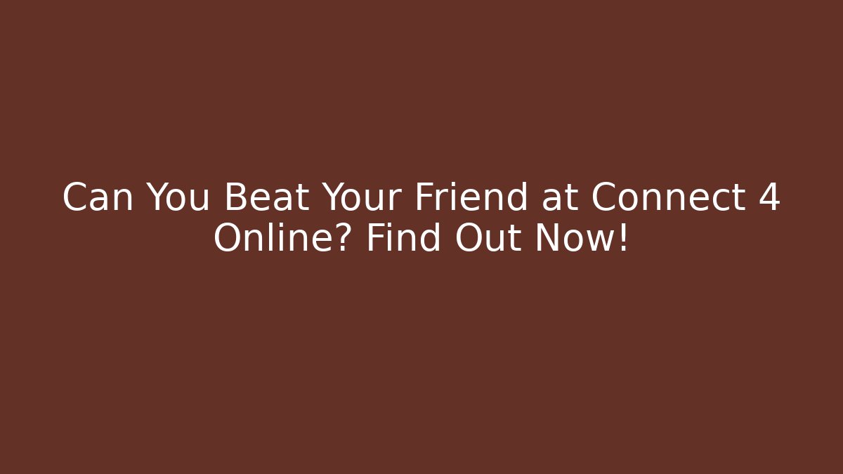 Can You Beat Your Friend at Connect 4 Online? Find Out Now!