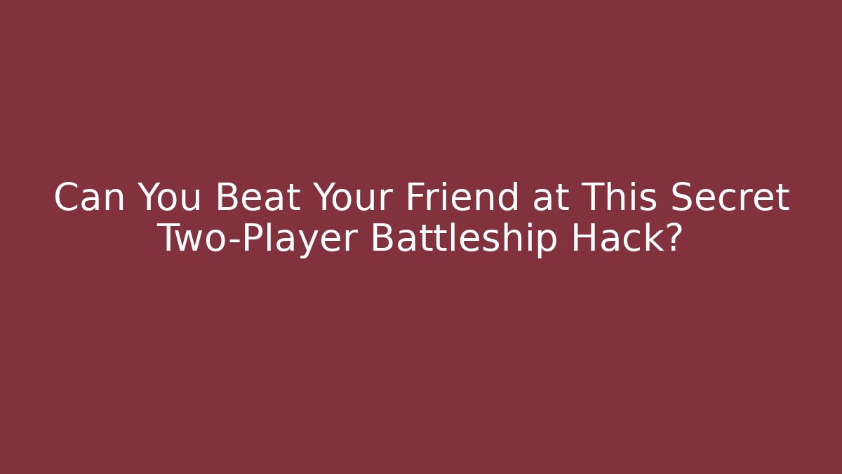 Can You Beat Your Friend at This Secret Two-Player Battleship Hack?