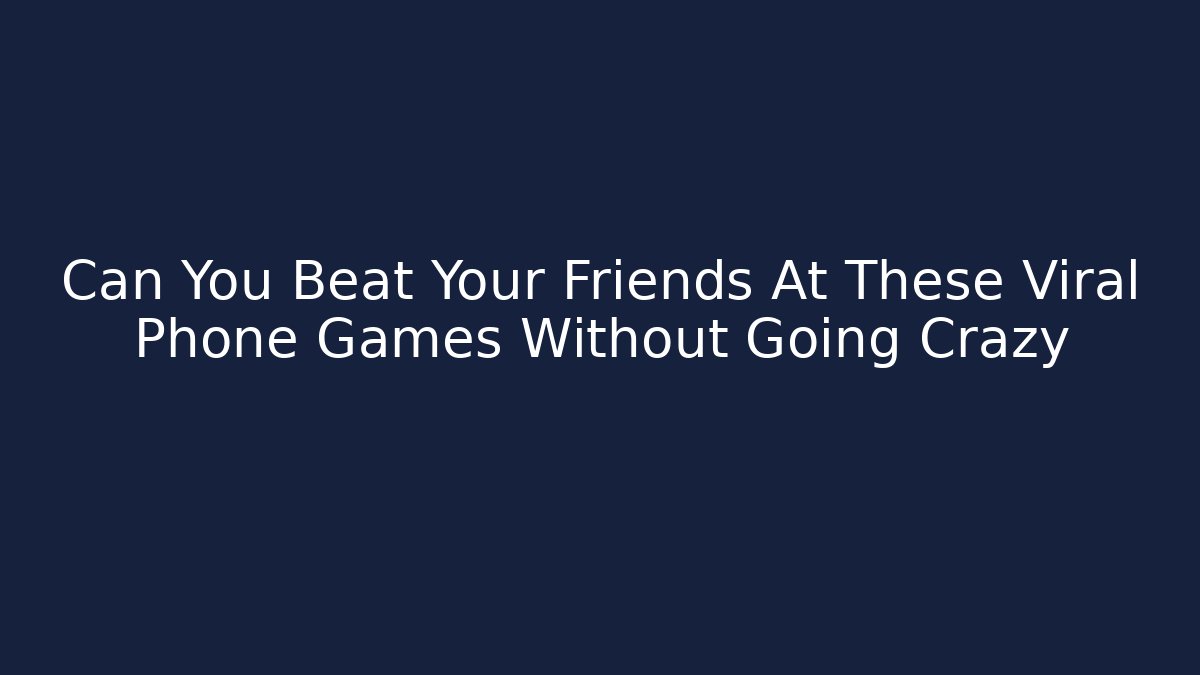 Can You Beat Your Friends At These Viral Phone Games Without Going Crazy