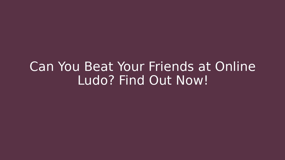 Can You Beat Your Friends at Online Ludo? Find Out Now!