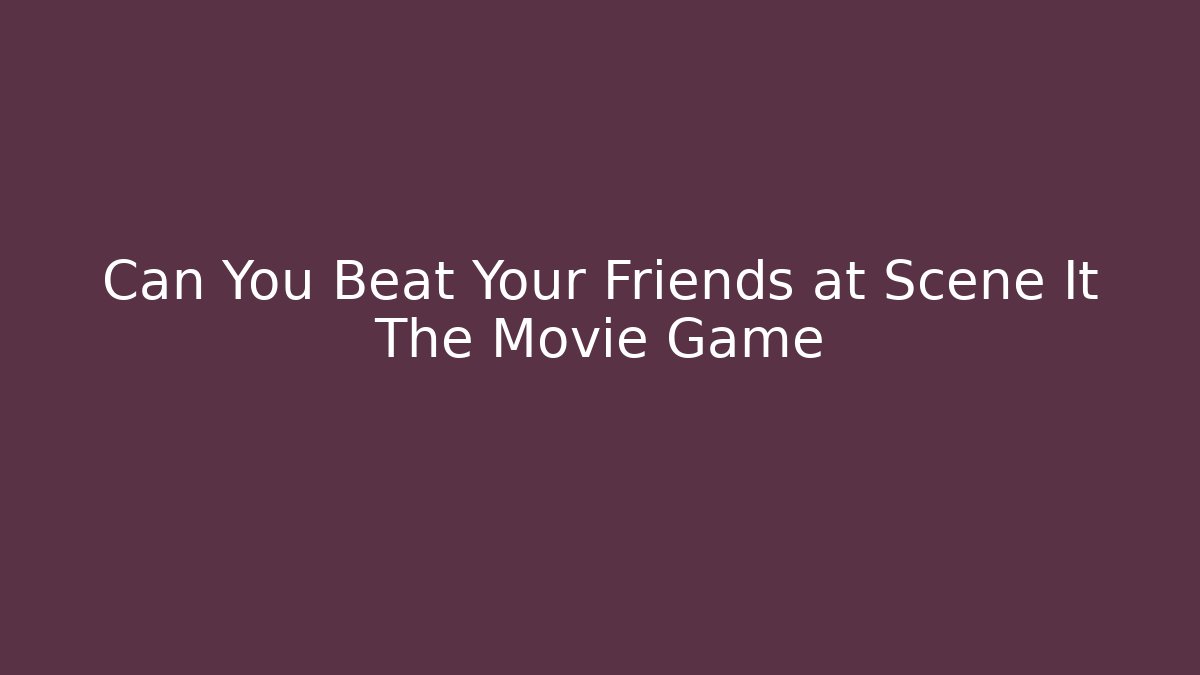 Can You Beat Your Friends at Scene It The Movie Game