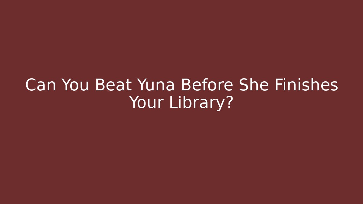 Can You Beat Yuna Before She Finishes Your Library?
