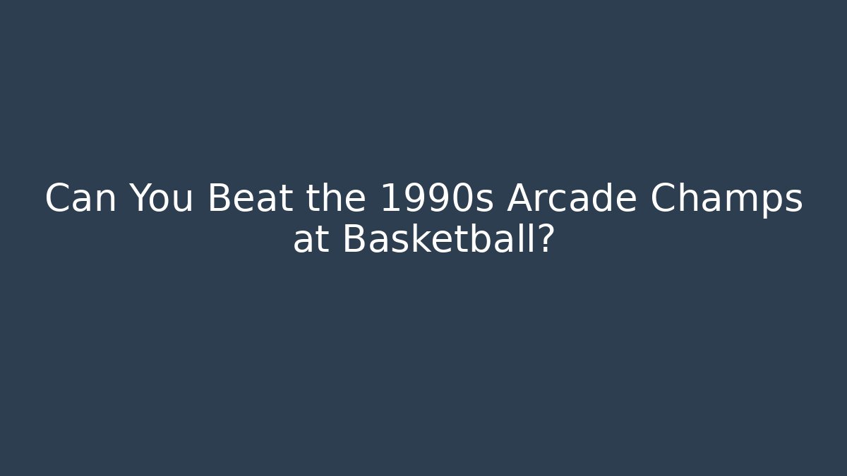 Can You Beat the 1990s Arcade Champs at Basketball?