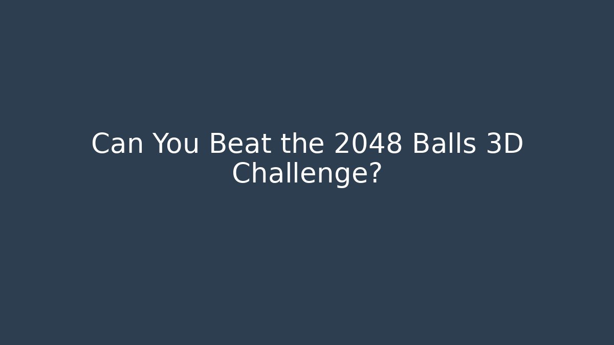 Can You Beat the 2048 Balls 3D Challenge?
