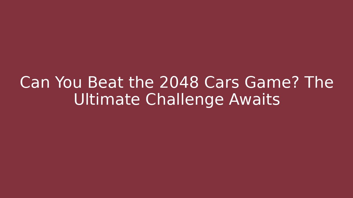 Can You Beat the 2048 Cars Game? The Ultimate Challenge Awaits