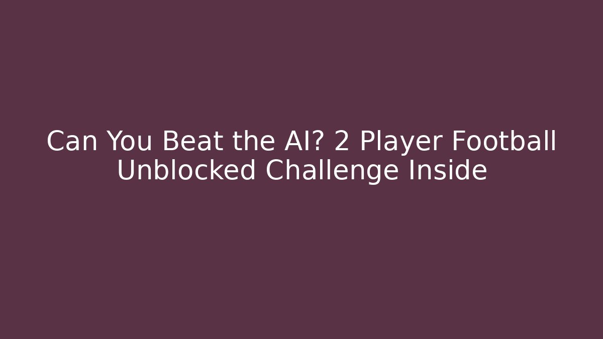 Can You Beat the AI? 2 Player Football Unblocked Challenge Inside
