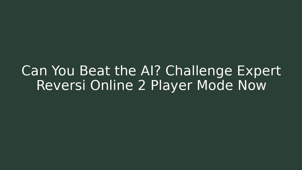 Can You Beat the AI? Challenge Expert Reversi Online 2 Player Mode Now