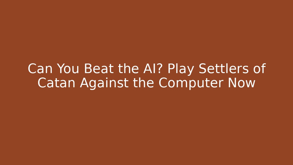 Can You Beat the AI? Play Settlers of Catan Against the Computer Now