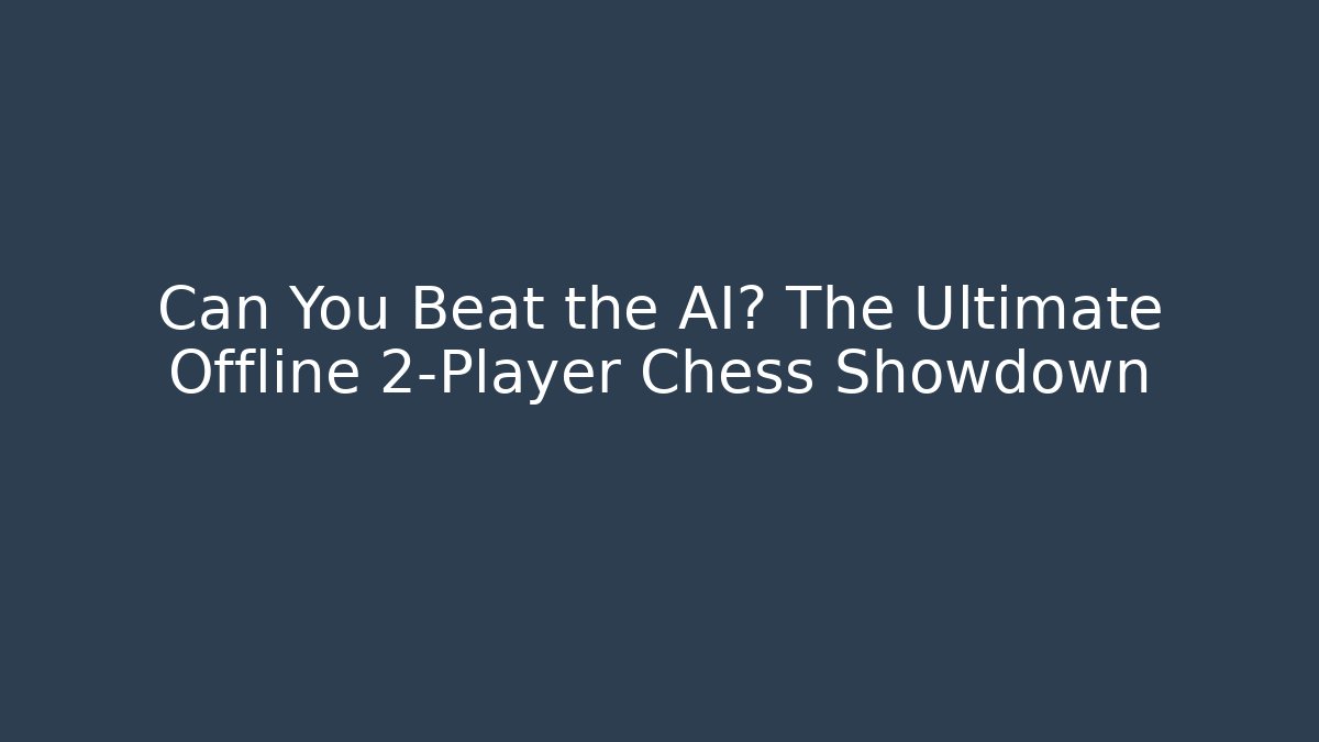 Can You Beat the AI? The Ultimate Offline 2-Player Chess Showdown