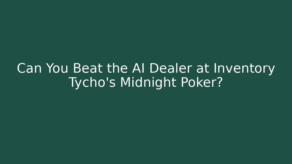 Can You Beat the AI Dealer at Inventory Tycho’s Midnight Poker?