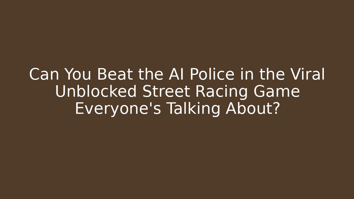 Can You Beat the AI Police in the Viral Unblocked Street Racing Game Everyone’s Talking About?
