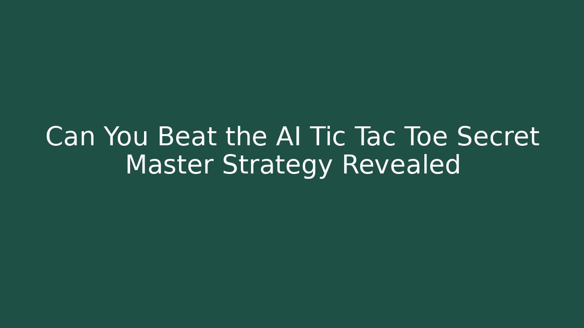 Can You Beat the AI Tic Tac Toe Secret Master Strategy Revealed
